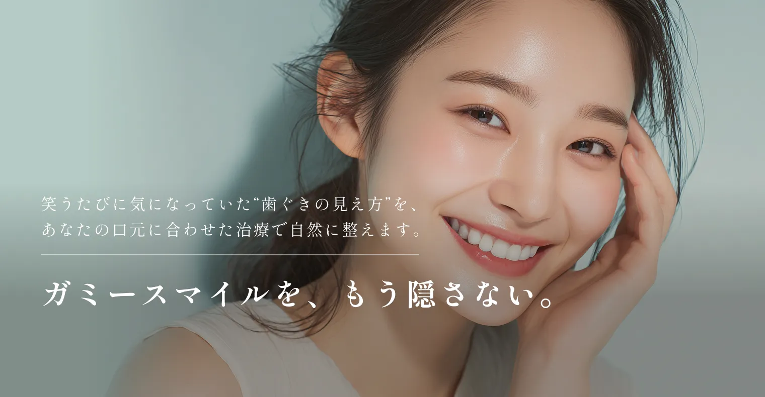 笑うたびに気になっていた“歯ぐきの見え方”を、あなたの口元に合わせた治療で自然に整えます。　ガミースマイルを、もう隠さない。